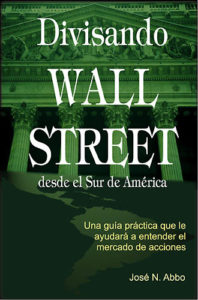 Divisando Wall Street desde el Sur de Amrica: Una gu¡a pr ctica que le ayudar  a entender el mercado de acciones by Jos N. Abbo