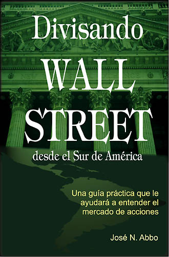 Divisando Wall Street desde el Sur de Amrica: Una gu¡a pr ctica que le ayudar  a entender el mercado de acciones by Jos N. Abbo