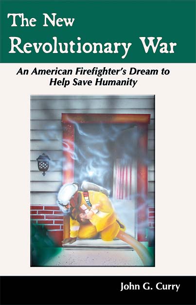 The New Revolutionary War: An American Firefighter's Dream to Help Save Humanity by John G. Curry