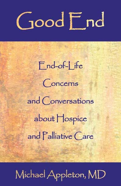 Good End: End-of-Life Concerns and Conversations about Hospice and Palliative Care by Michael Appleton