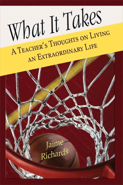 What It Takes: A Teacher's Thoughts on Living an Extraordinary Life by Jaime Richards