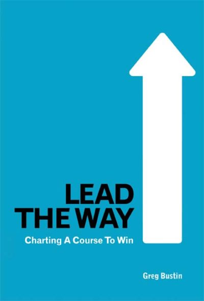 Lead the Way: Charting a Course to Win by Greg Bustin