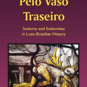 Pelo Vaso Traseiro: Sodomy and Sodomites in Luso-Brazilian History by Harold Johnson and Francis A. Dutra