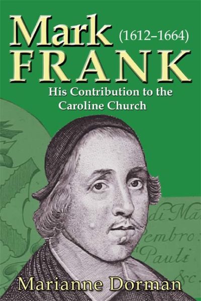 Mark Frank: (1612-1644) His Contribution to the Caroline Church by Marianne Dorman