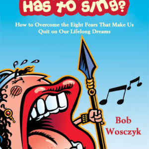 Who Says the Fat Lady Has to Sing?: How to Overcome the Eight Fears that Make Us Quit on Our Lifelong Dreams by Bob Wosczyk