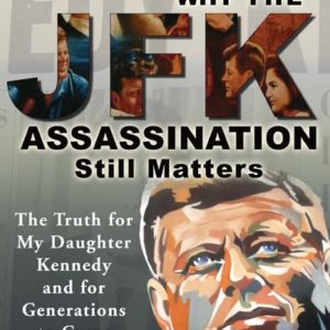 Why the JFK Assassination Still Matters: The Truth for My Daughter Kennedy and for Generations to Come by Richard Buyer