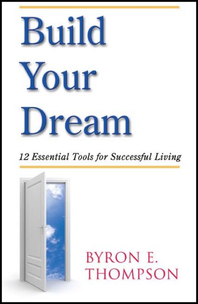 Build Your Dream: 12 Essential Tools for Successful Living by Byron E. Thompson