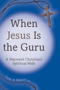 When Jesus Is the Guru: A Wayward Christian's Spiritual Walk by Carla R. Mancari