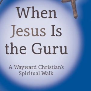 When Jesus Is the Guru: A Wayward Christian's Spiritual Walk by Carla R. Mancari