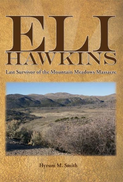 Eli Hawkins: Last Survivor of the Mountain Meadows Massacre by Hyrum M. Smith