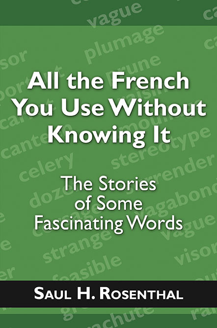 All the French You Use Without Knowing It: The Stories of Some Fascinating Words by Saul H. Rosenthal