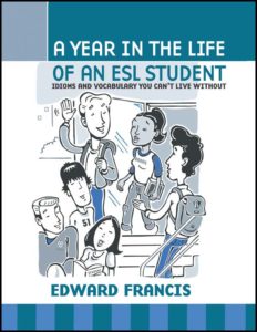 A Year in the Life of an ESL Student: Idioms and Vocabulary You Can't Live Without by Edward J. Francis