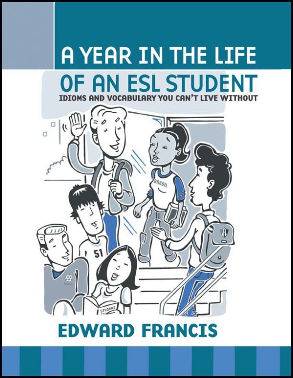 A Year in the Life of an ESL Student: Idioms and Vocabulary You Can't Live Without by Edward J. Francis
