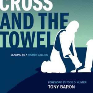 The Cross and the Towel: Leading to a Higher Calling by Tony Baron