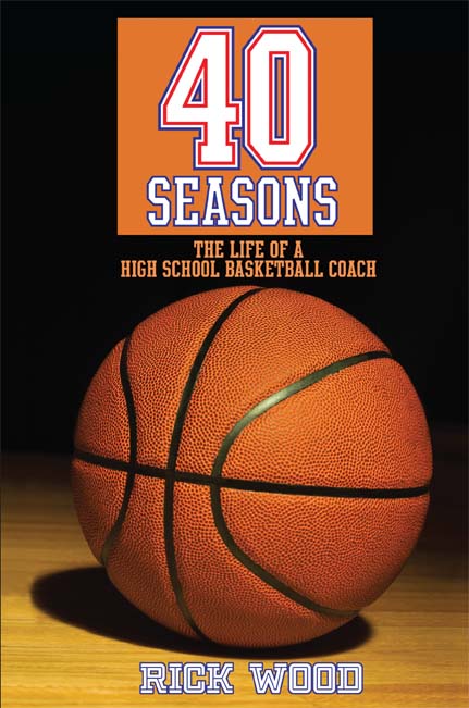 40 Seasons: The Life of a High School Basketball Coach by Rick Wood