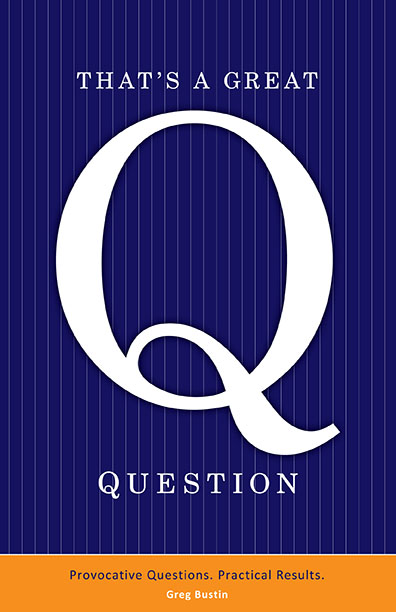 That's a Great Question: Provocative Questions. Practical Results by Greg Bustin