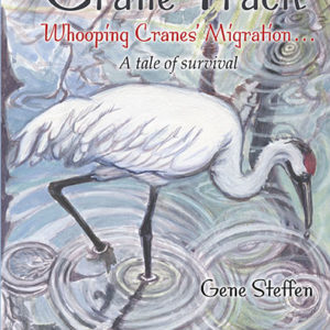 The Crane Track: Whooping Cranes' Migration ... A tale of survival by Gene Steffen