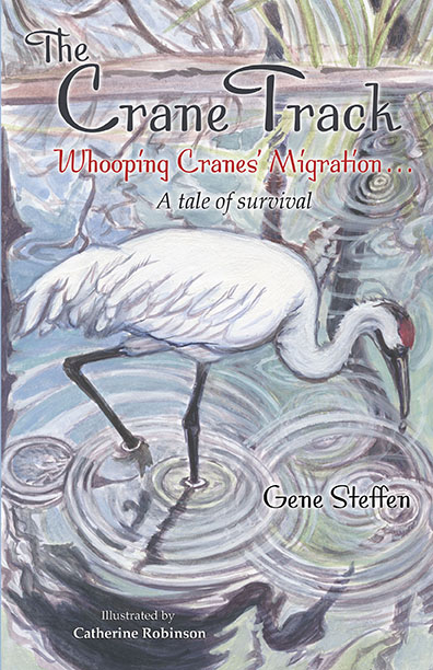 The Crane Track: Whooping Cranes' Migration ... A tale of survival by Gene Steffen