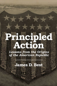 Principled Action: Lessons from the Origins of the American Republic by James D. Best