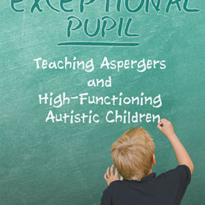 An Exceptional Pupil: Teaching Aspergers and High-Functioning Autistic Children by Angel Griffin