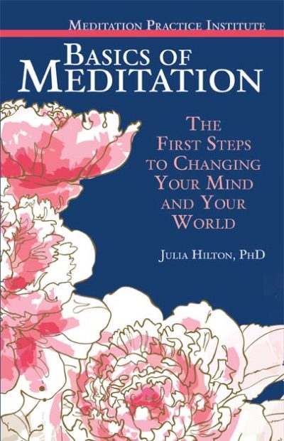 Basics of Meditation: The First Steps to Changing Your Mind and Your World by Julia Hilton