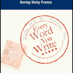 Every Word You Write ... Vichy Will Be Watching You: Surveillance of Public Opinion in the Gard Department 1940-1944: The Postal Control System During Vichy France by Robert W. Parson