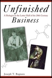 Unfinished Business: A Biologist in the Latter Half of the 20th Century by Joseph T. Bagnara