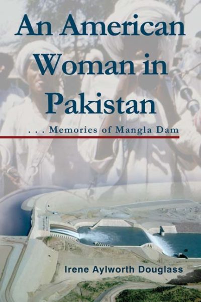 An American Woman in Pakistan: Memories of Mangla Dam by Irene Aylworth Douglass