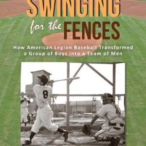 Swinging for the Fences: How American Legion Baseball Transformed a Group of Boys into a Team of Men by Carl Paul Maggio