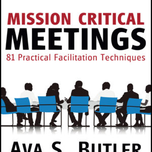 Mission Critical Meetings: 81 Practical Facilitation Techniques by Ava S. Butler