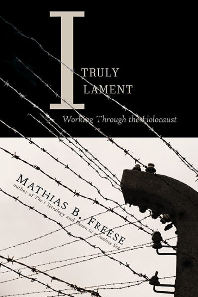 I Truly Lament: Working Through the Holocaust by Mathias B. Freese
