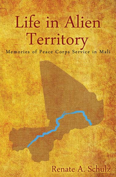 Life in Alien Territory: Memories of Peace Corps Service in Mali by Renate A. Schulz