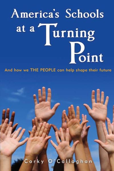 America's Schools at a Turning Point: And how we THE PEOPLE can help shape their future by Corky O'Callaghan