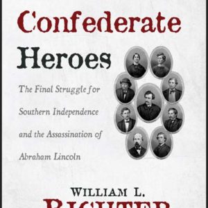 The Last Confederate Heroes: The Final Struggle for Southern Independence and the Assassination of Abraham Lincoln by William L. Richter