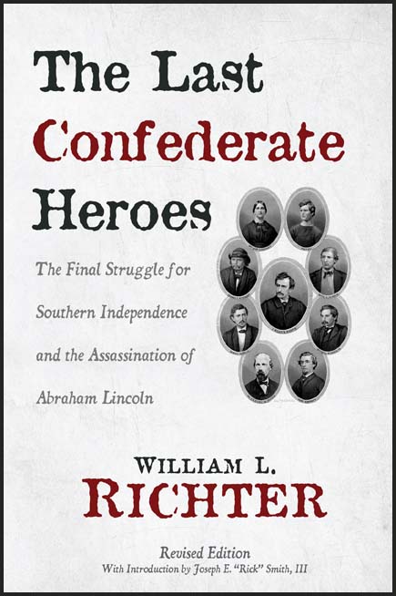 The Last Confederate Heroes: The Final Struggle for Southern Independence and the Assassination of Abraham Lincoln by William L. Richter