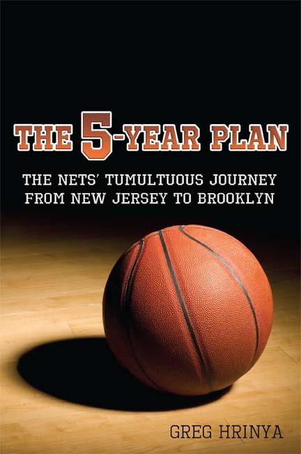The 5-Year Plan: The Nets' Tumultuous Journey from New Jersey to Brooklyn by Greg Hrinya
