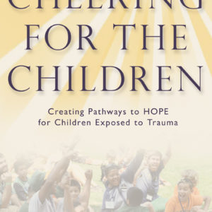 Cheering for the Children: Creating Pathways to HOPE for Children Exposed to Trauma by Casey Gwinn