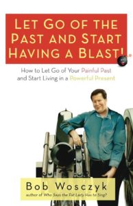 Let Go of the Past and Start Having a Blast! How to Let Go of Your Painful Past and Start Living in a Powerful Present by Bob Wosczyk