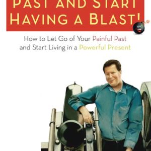 Let Go of the Past and Start Having a Blast! How to Let Go of Your Painful Past and Start Living in a Powerful Present by Bob Wosczyk