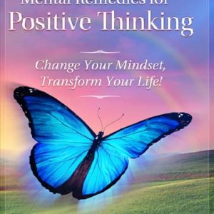 Mental Remedies for Positive Thinking: Change Your Mindset, Transform Your Life! by Arisa J. Sharpe