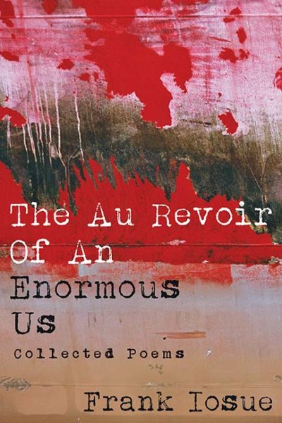 The Au Revoir Of An Enormous Us Collected Poems by Frank Iosue