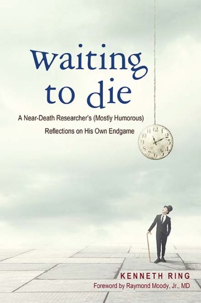 Waiting to Die:  A Near-Death Researcher's (Mostly Humorous) Reflections on His Own Endgame