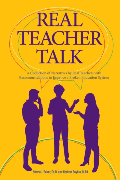 Real Teacher Talk: A Collection of Narratives by Real Teachers with Recommendations to Improve a Broken Education System