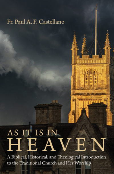 As It Is in Heaven: A Biblical, Historical, and Theological Introduction to the Traditional Church and Her Worship