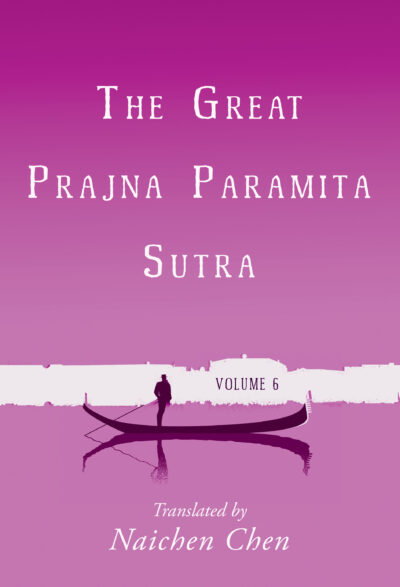 The Great Prajna Paramita Sutra, Volume 6 translated by Naichen Chen