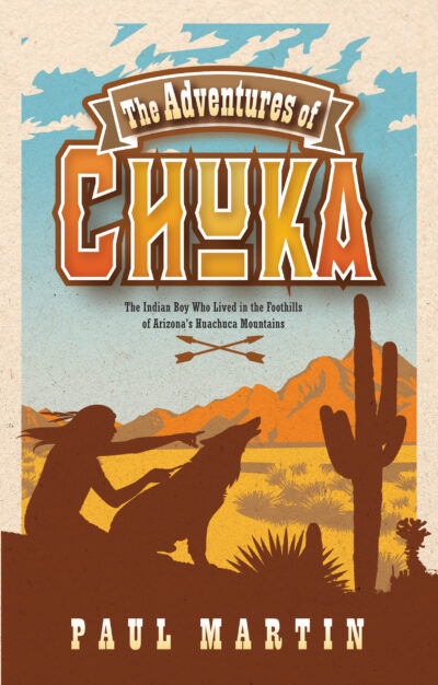 The Adventures of Chuka: The Indian Boy Who Lived in the Foothills of Arizona's Huachuca Mountains