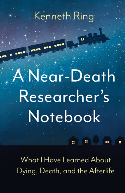 A Near-Death Researcher's Notebook: What I Have Learned About Dying, Death, and the Afterlife